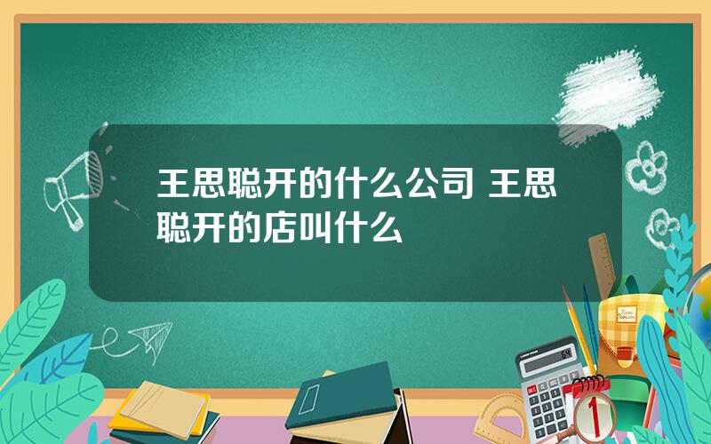 王思聪开的什么公司 王思聪开的店叫什么